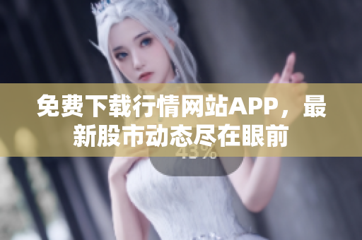 免费下载行情网站APP，最新股市动态尽在眼前