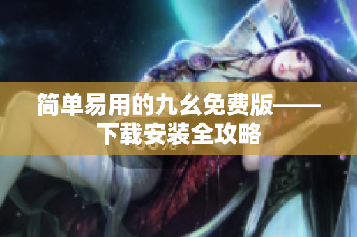 简单易用的九幺免费版——下载安装全攻略