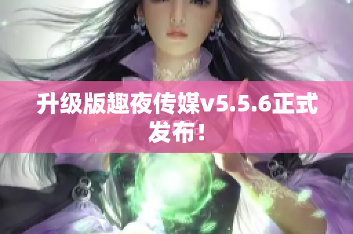 升级版趣夜传媒v5.5.6正式发布！