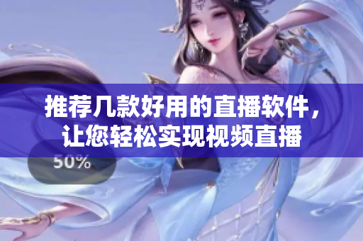 推荐几款好用的直播软件，让您轻松实现视频直播
