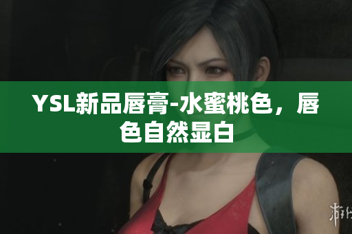 YSL新品唇膏-水蜜桃色，唇色自然显白