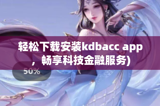 轻松下载安装kdbacc app，畅享科技金融服务)