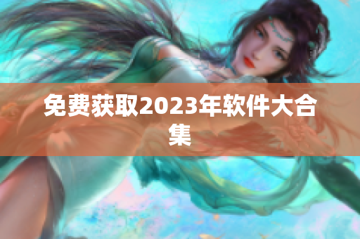 免费获取2023年软件大合集