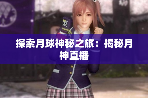 探索月球神秘之旅：揭秘月神直播