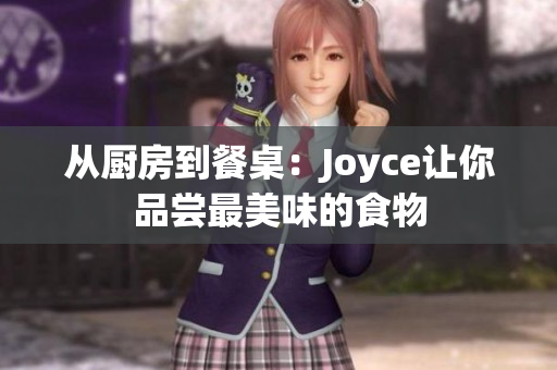 从厨房到餐桌：Joyce让你品尝最美味的食物