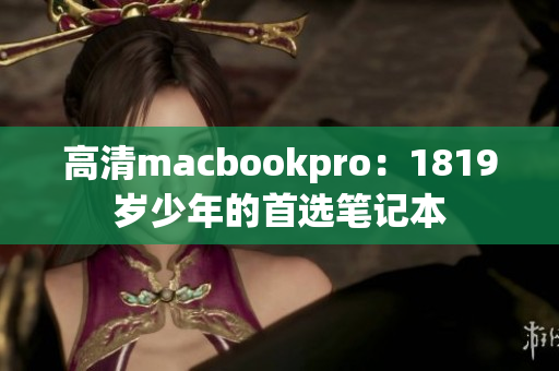 高清macbookpro：1819岁少年的首选笔记本