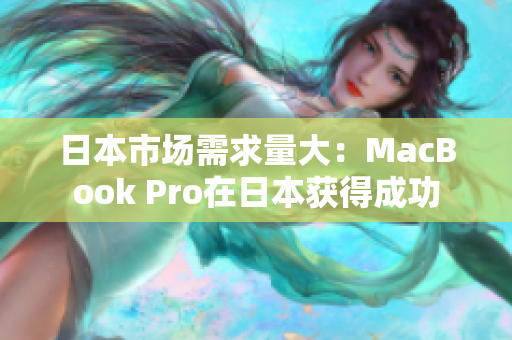 日本市场需求量大：MacBook Pro在日本获得成功