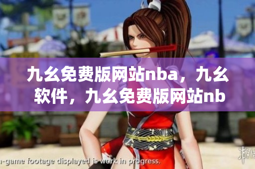 九幺免费版网站nba，九幺 软件，九幺免费版网站nba下载，九幺 软件下载，九幺免费版下载----S9EVogR8PxIq