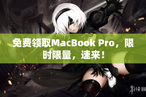 免费领取MacBook Pro，限时限量，速来！