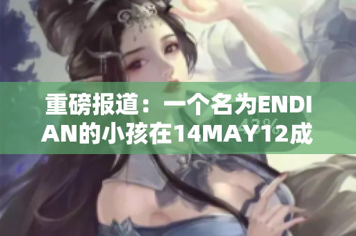 重磅报道：一个名为ENDIAN的小孩在14MAY12成为网络焦点！