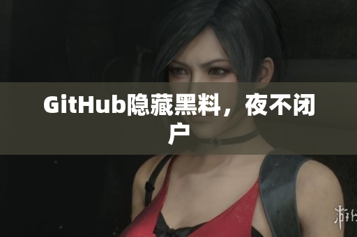 GitHub隐藏黑料，夜不闭户