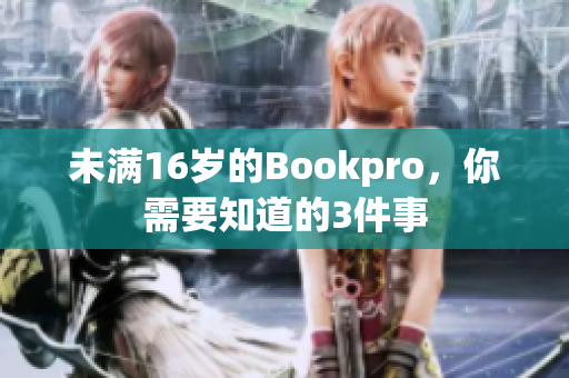 未满16岁的Bookpro，你需要知道的3件事