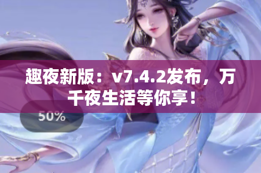 趣夜新版：v7.4.2发布，万千夜生活等你享！
