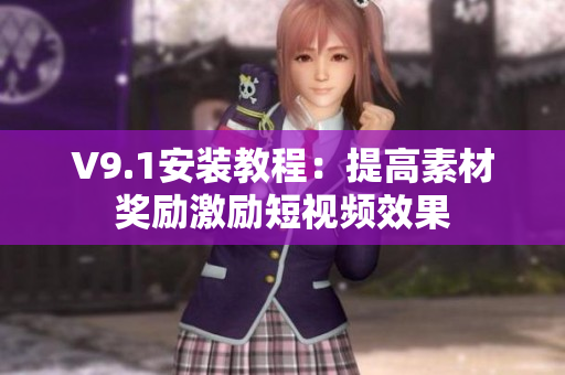 V9.1安装教程：提高素材奖励激励短视频效果