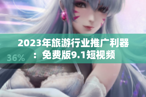 2023年旅游行业推广利器：免费版9.1短视频