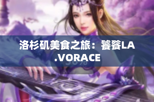 洛杉矶美食之旅：饕餮LA.VORACE
