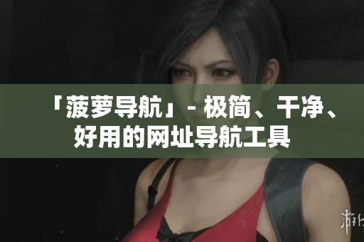 「菠萝导航」- 极简、干净、好用的网址导航工具