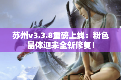 苏州v3.3.8重磅上线：粉色晶体迎来全新修复！