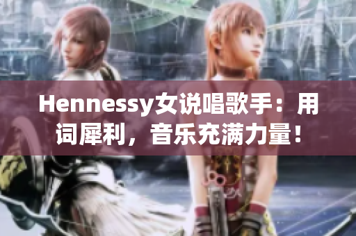 Hennessy女说唱歌手：用词犀利，音乐充满力量！