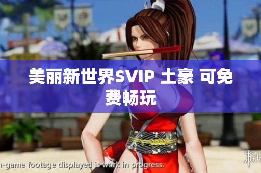 美丽新世界SVIP 土豪 可免费畅玩
