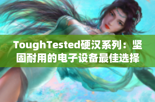 ToughTested硬汉系列：坚固耐用的电子设备最佳选择