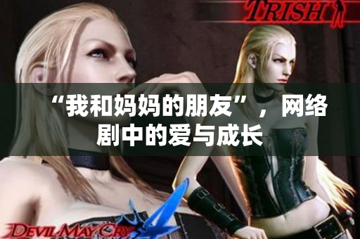 “我和妈妈的朋友”，网络剧中的爱与成长