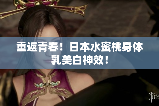 重返青春！日本水蜜桃身体乳美白神效！