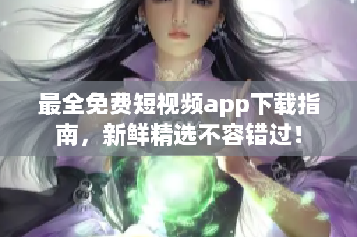 最全免费短视频app下载指南，新鲜精选不容错过！