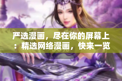 严选漫画，尽在你的屏幕上：精选网络漫画，快来一览！