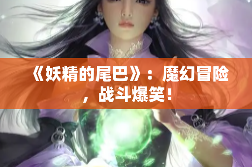 《妖精的尾巴》：魔幻冒险，战斗爆笑！
