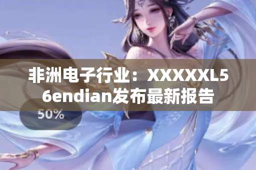 非洲电子行业：XXXXXL56endian发布最新报告
