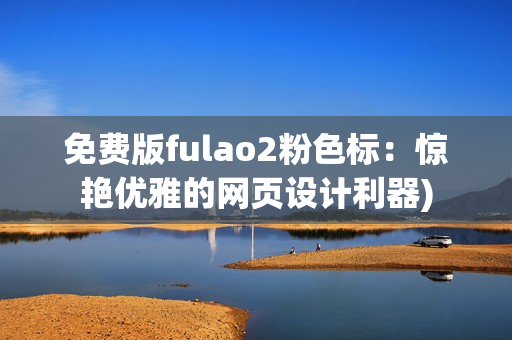 免费版fulao2粉色标：惊艳优雅的网页设计利器)