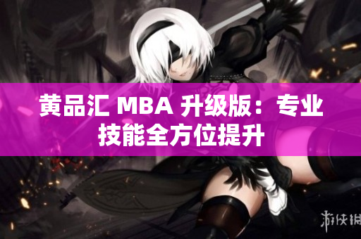 黄品汇 MBA 升级版：专业技能全方位提升