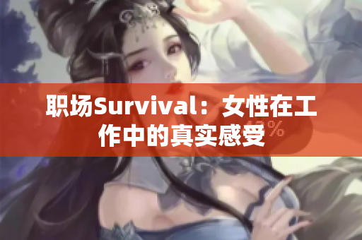 职场Survival：女性在工作中的真实感受