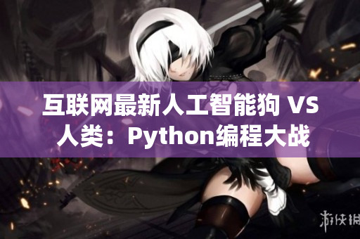 互联网最新人工智能狗 VS 人类：Python编程大战