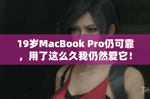 19岁MacBook Pro仍可靠，用了这么久我仍然爱它！