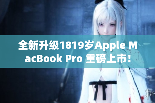 全新升级1819岁Apple MacBook Pro 重磅上市！