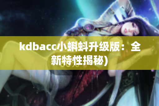 kdbacc小蝌蚪升级版：全新特性揭秘)