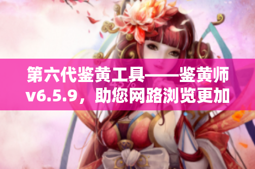 第六代鉴黄工具——鉴黄师v6.5.9，助您网路浏览更加安全