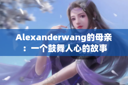 Alexanderwang的母亲：一个鼓舞人心的故事