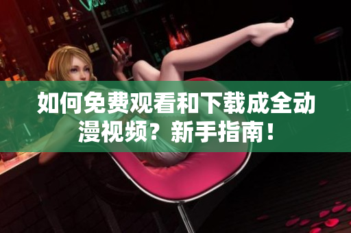 如何免费观看和下载成全动漫视频？新手指南！