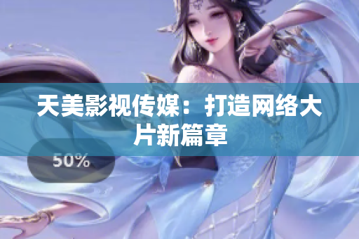 天美影视传媒：打造网络大片新篇章