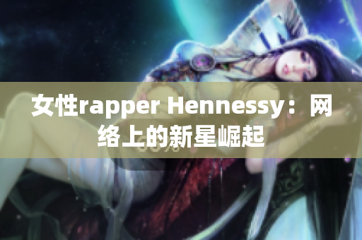 女性rapper Hennessy：网络上的新星崛起