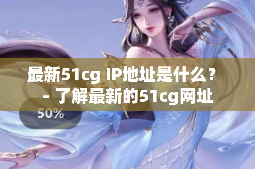 最新51cg IP地址是什么？ - 了解最新的51cg网址