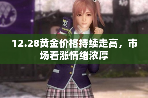 12.28黄金价格持续走高，市场看涨情绪浓厚