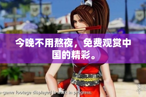 今晚不用熬夜，免费观赏中国的精彩。