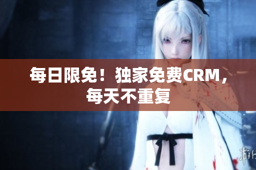 每日限免！独家免费CRM，每天不重复