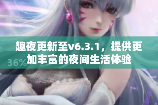 趣夜更新至v6.3.1，提供更加丰富的夜间生活体验