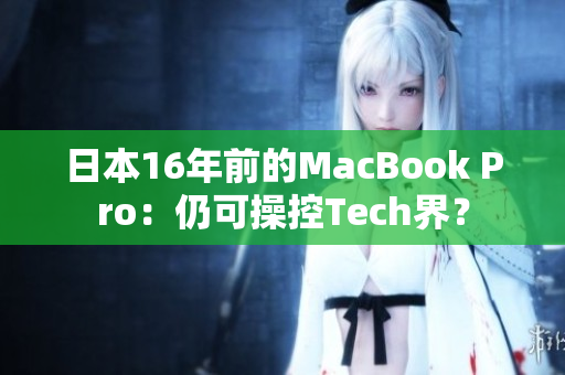 日本16年前的MacBook Pro：仍可操控Tech界？