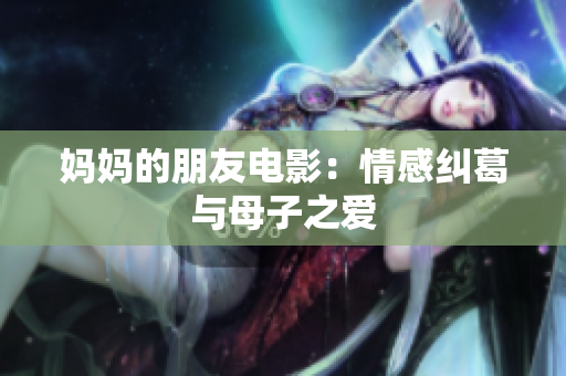 妈妈的朋友电影：情感纠葛与母子之爱